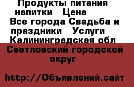 Продукты питания, напитки › Цена ­ 100 - Все города Свадьба и праздники » Услуги   . Калининградская обл.,Светловский городской округ 